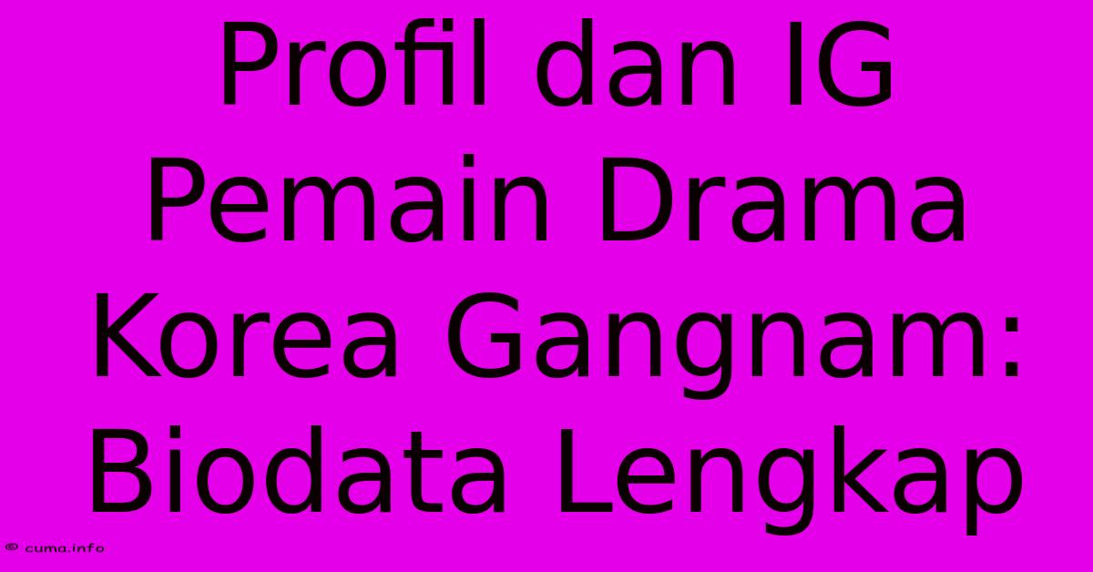 Profil Dan IG Pemain Drama Korea Gangnam: Biodata Lengkap Profil Dan IG Pemain Drama Korea Gangnam: Biodata Lengkap
