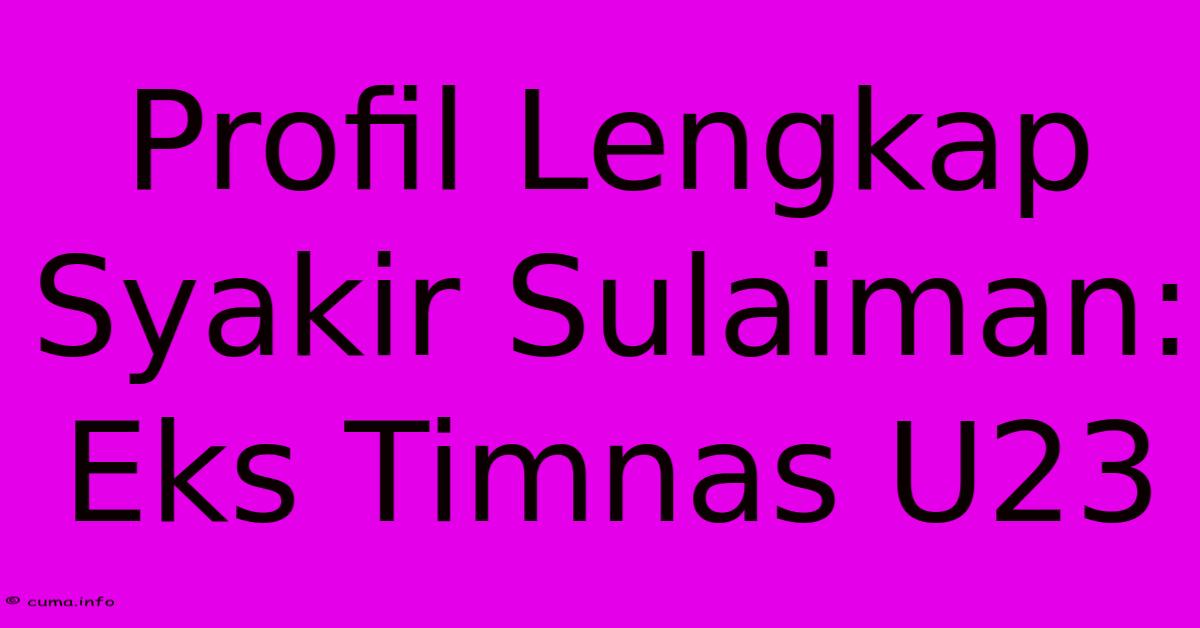 Profil Lengkap Syakir Sulaiman: Eks Timnas U23 Profil Lengkap Syakir Sulaiman: Eks Timnas U23