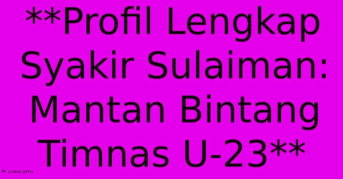 **Profil Lengkap Syakir Sulaiman: Mantan Bintang Timnas U-23** **Profil Lengkap Syakir Sulaiman: Mantan Bintang Timnas U-23**
