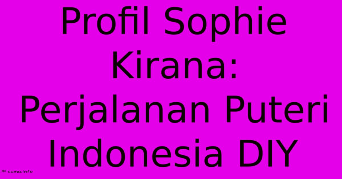 Profil Sophie Kirana: Perjalanan Puteri Indonesia DIY Profil Sophie Kirana: Perjalanan Puteri Indonesia DIY