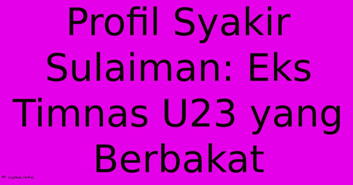 Profil Syakir Sulaiman: Eks Timnas U23 Yang Berbakat