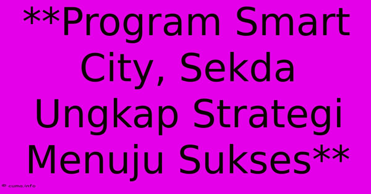 **Program Smart City, Sekda Ungkap Strategi Menuju Sukses** **Program Smart City, Sekda Ungkap Strategi Menuju Sukses**