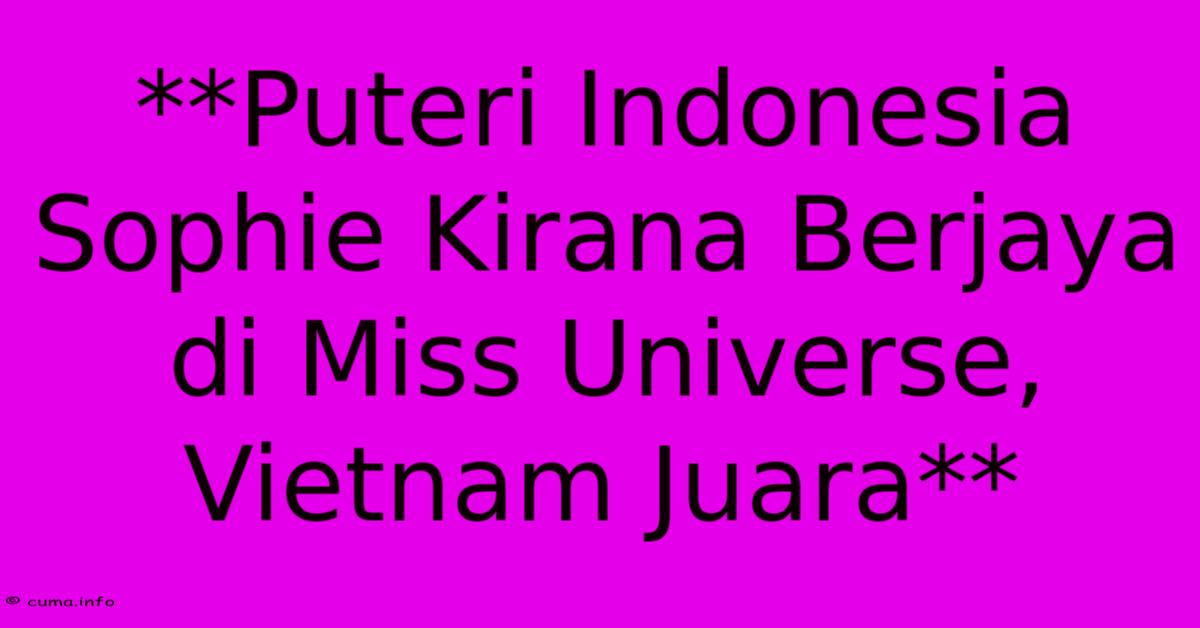 **Puteri Indonesia Sophie Kirana Berjaya Di Miss Universe, Vietnam Juara** **Puteri Indonesia Sophie Kirana Berjaya Di Miss Universe, Vietnam Juara**
