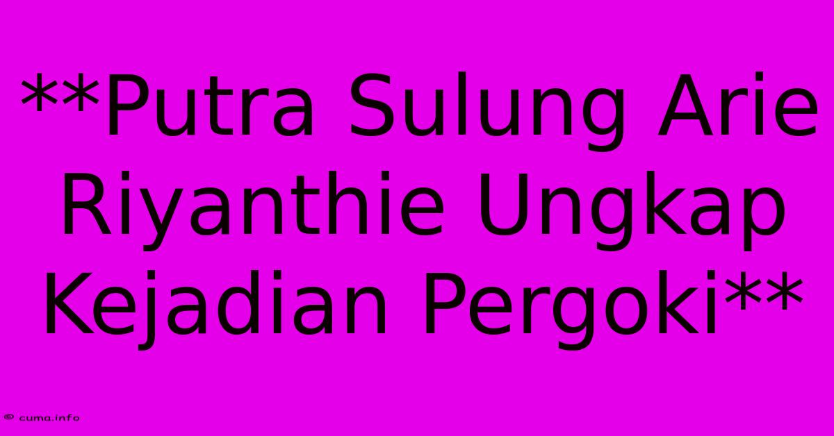 **Putra Sulung Arie Riyanthie Ungkap Kejadian Pergoki** **Putra Sulung Arie Riyanthie Ungkap Kejadian Pergoki**
