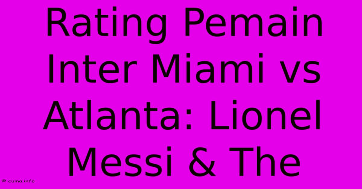 Rating Pemain Inter Miami Vs Atlanta: Lionel Messi & The Rating Pemain Inter Miami Vs Atlanta: Lionel Messi & The