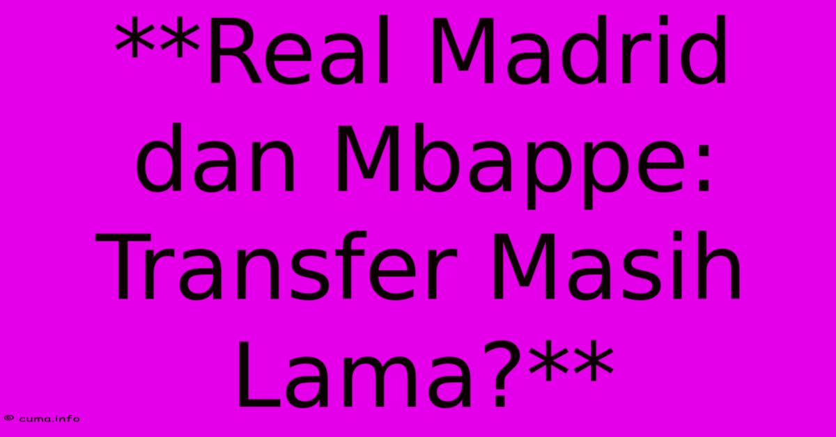 **Real Madrid Dan Mbappe: Transfer Masih Lama?** **Real Madrid Dan Mbappe: Transfer Masih Lama?**