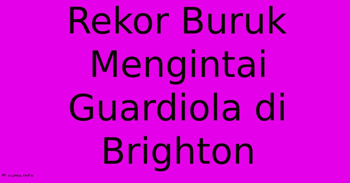 Rekor Buruk Mengintai Guardiola Di Brighton Rekor Buruk Mengintai Guardiola Di Brighton