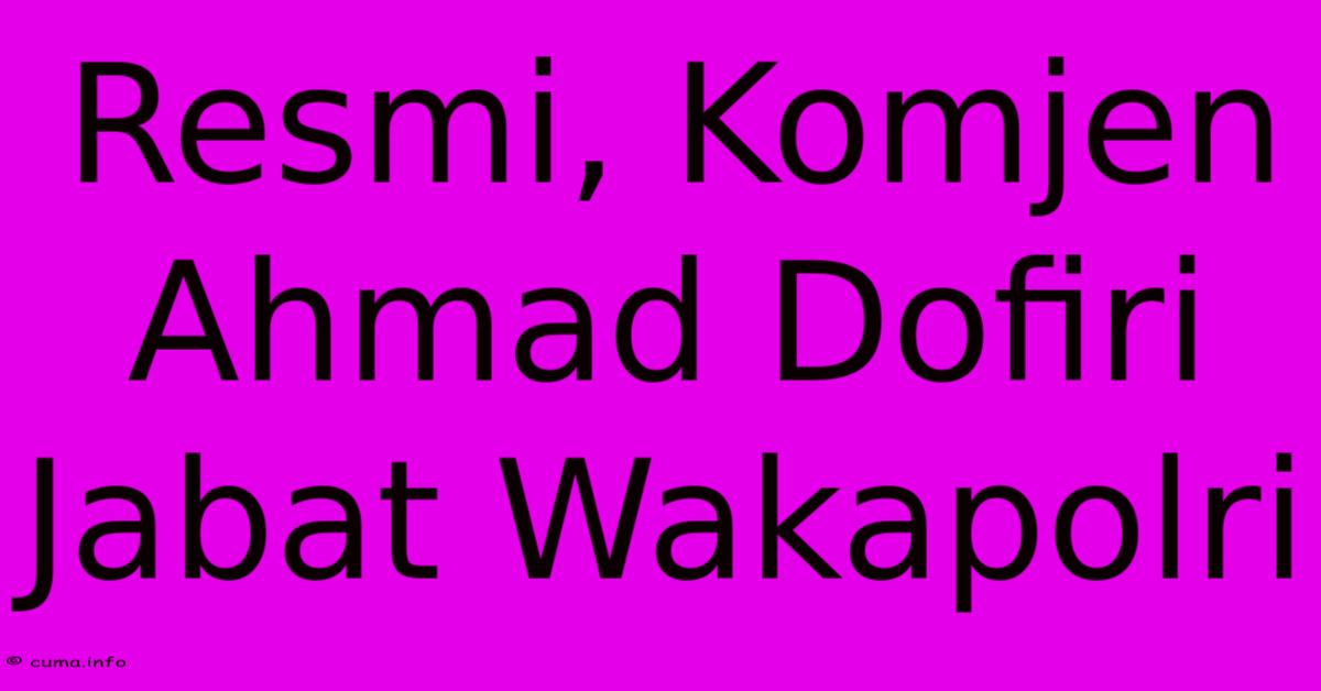 Resmi, Komjen Ahmad Dofiri Jabat Wakapolri