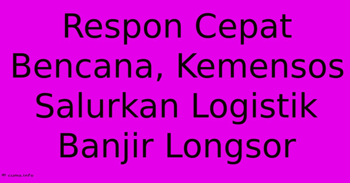 Respon Cepat Bencana, Kemensos Salurkan Logistik Banjir Longsor Respon Cepat Bencana, Kemensos Salurkan Logistik Banjir Longsor