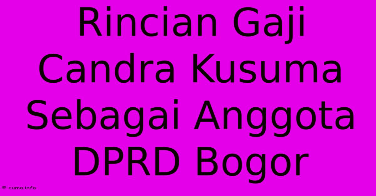 Rincian Gaji Candra Kusuma Sebagai Anggota DPRD Bogor Rincian Gaji Candra Kusuma Sebagai Anggota DPRD Bogor