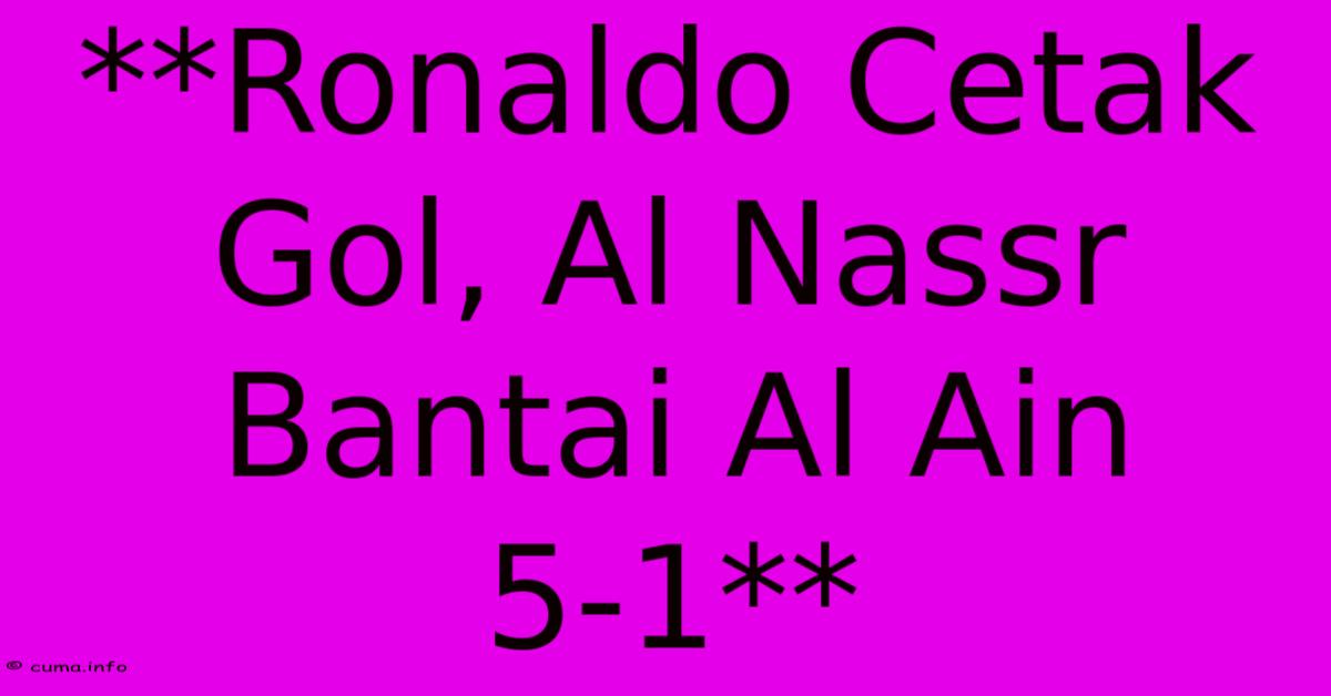 **Ronaldo Cetak Gol, Al Nassr Bantai Al Ain 5-1** **Ronaldo Cetak Gol, Al Nassr Bantai Al Ain 5-1**