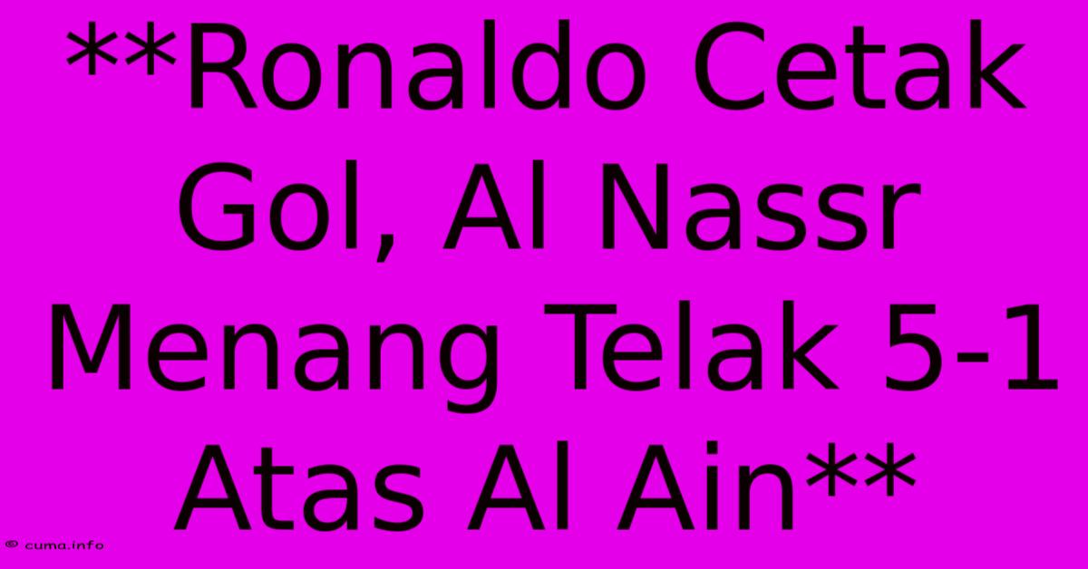 **Ronaldo Cetak Gol, Al Nassr Menang Telak 5-1 Atas Al Ain** **Ronaldo Cetak Gol, Al Nassr Menang Telak 5-1 Atas Al Ain**