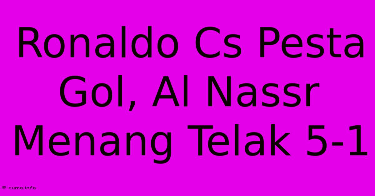 Ronaldo Cs Pesta Gol, Al Nassr Menang Telak 5-1 Ronaldo Cs Pesta Gol, Al Nassr Menang Telak 5-1