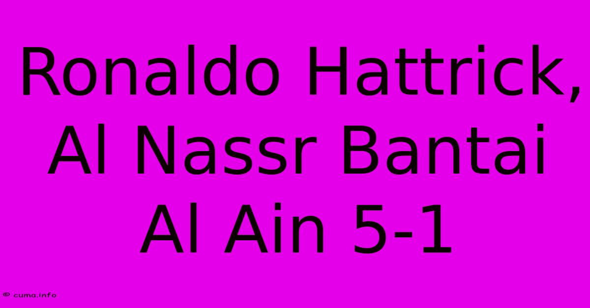 Ronaldo Hattrick, Al Nassr Bantai Al Ain 5-1 Ronaldo Hattrick, Al Nassr Bantai Al Ain 5-1