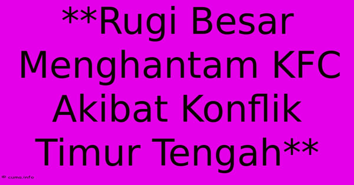 **Rugi Besar Menghantam KFC Akibat Konflik Timur Tengah** **Rugi Besar Menghantam KFC Akibat Konflik Timur Tengah**