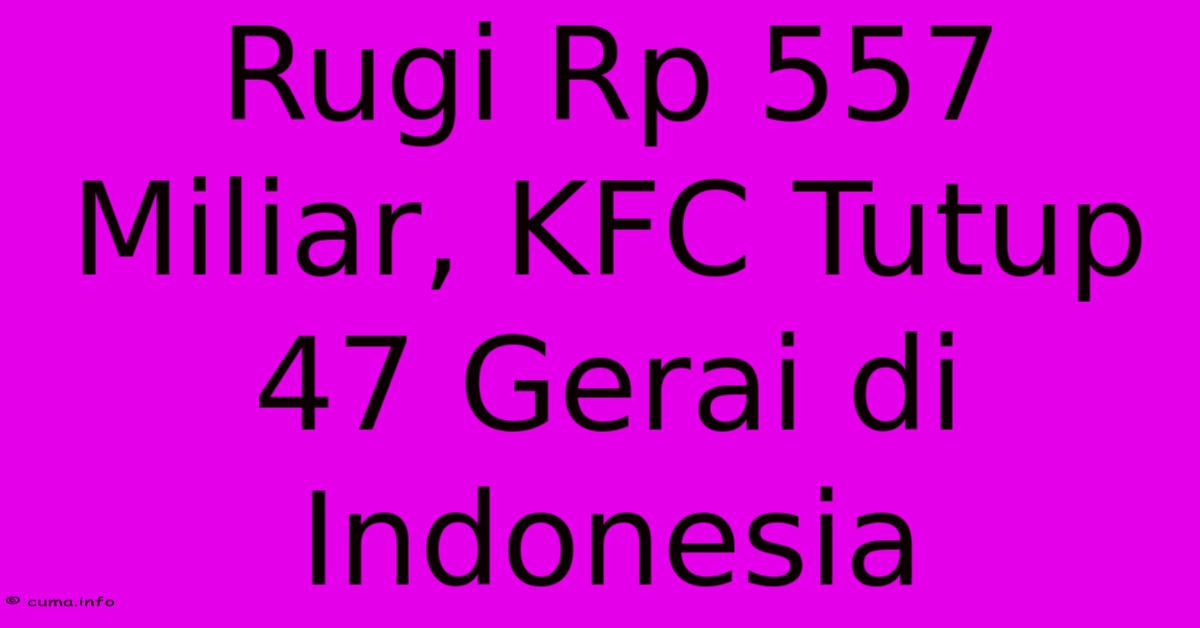 Rugi Rp 557 Miliar, KFC Tutup 47 Gerai Di Indonesia Rugi Rp 557 Miliar, KFC Tutup 47 Gerai Di Indonesia