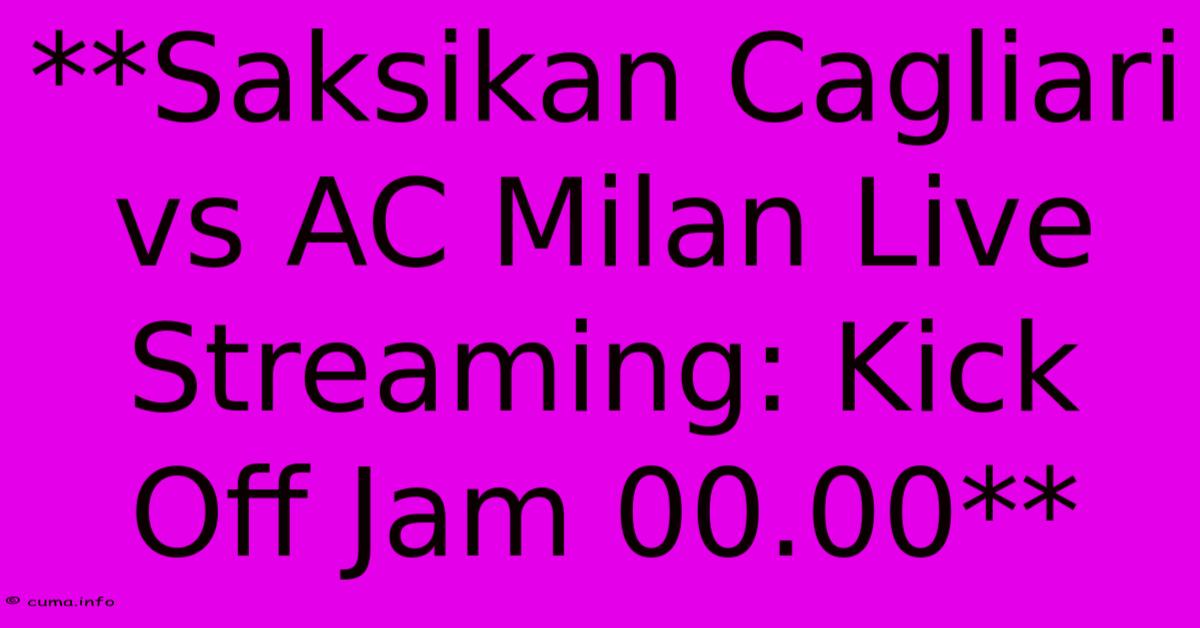 **Saksikan Cagliari Vs AC Milan Live Streaming: Kick Off Jam 00.00** **Saksikan Cagliari Vs AC Milan Live Streaming: Kick Off Jam 00.00**
