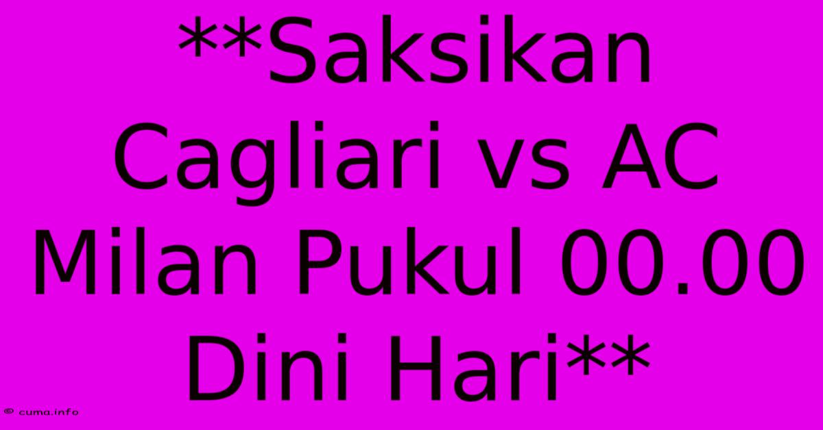 **Saksikan Cagliari Vs AC Milan Pukul 00.00 Dini Hari** **Saksikan Cagliari Vs AC Milan Pukul 00.00 Dini Hari**