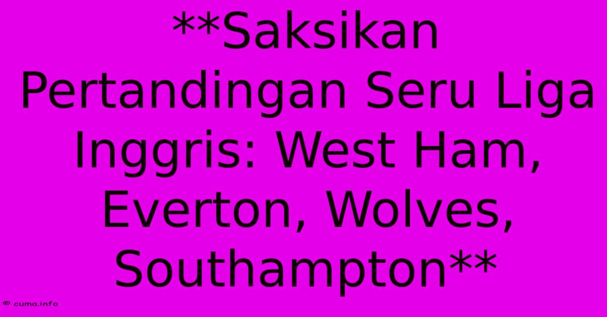 **Saksikan Pertandingan Seru Liga Inggris: West Ham, Everton, Wolves, Southampton** **Saksikan Pertandingan Seru Liga Inggris: West Ham, Everton, Wolves, Southampton**