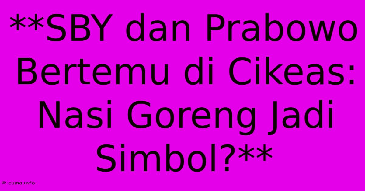 **SBY Dan Prabowo Bertemu Di Cikeas: Nasi Goreng Jadi Simbol?** **SBY Dan Prabowo Bertemu Di Cikeas: Nasi Goreng Jadi Simbol?**