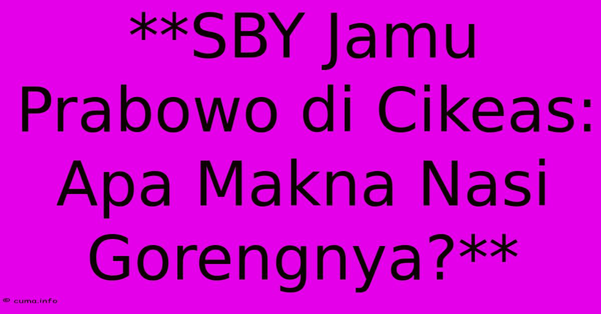 **SBY Jamu Prabowo Di Cikeas: Apa Makna Nasi Gorengnya?** **SBY Jamu Prabowo Di Cikeas: Apa Makna Nasi Gorengnya?**