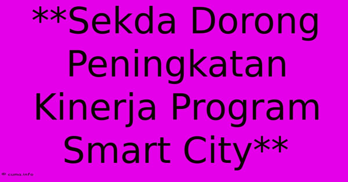 **Sekda Dorong Peningkatan Kinerja Program Smart City** **Sekda Dorong Peningkatan Kinerja Program Smart City**