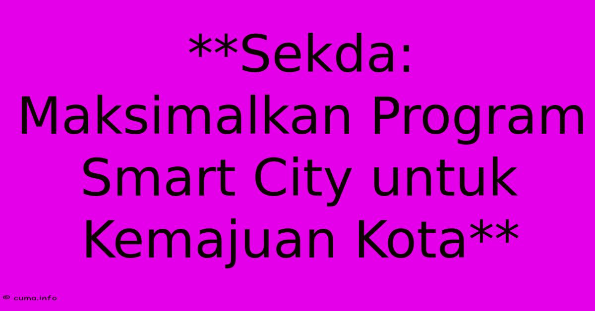 **Sekda: Maksimalkan Program Smart City Untuk Kemajuan Kota** **Sekda: Maksimalkan Program Smart City Untuk Kemajuan Kota**