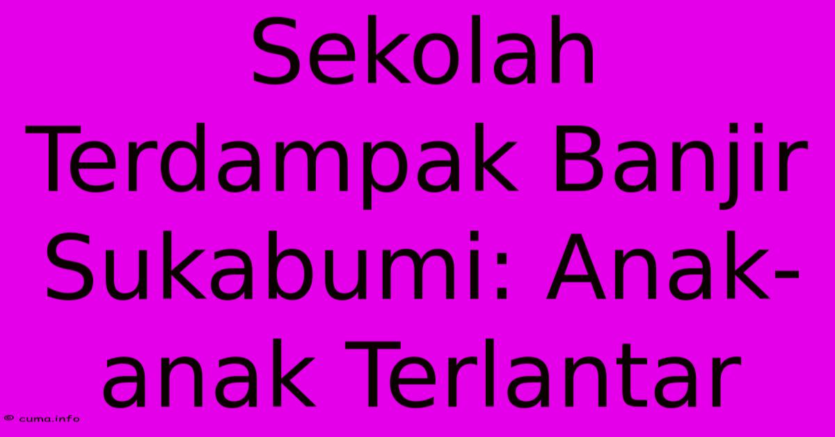 Sekolah Terdampak Banjir Sukabumi: Anak-anak Terlantar Sekolah Terdampak Banjir Sukabumi: Anak-anak Terlantar