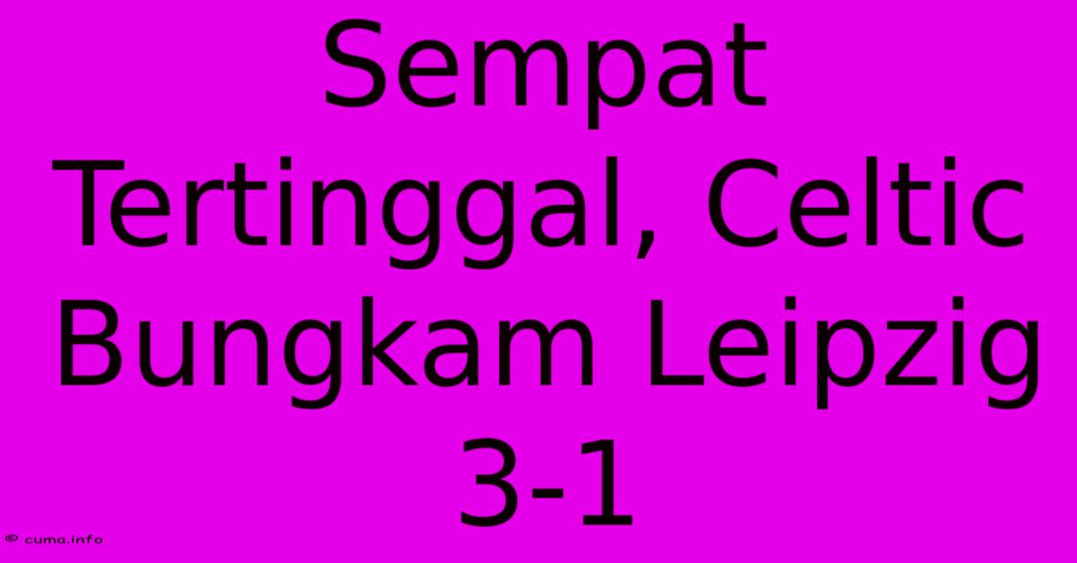 Sempat Tertinggal, Celtic Bungkam Leipzig 3-1 Sempat Tertinggal, Celtic Bungkam Leipzig 3-1
