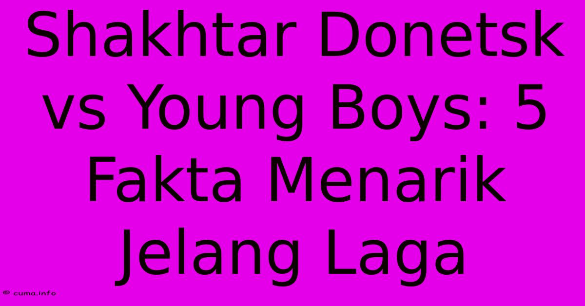 Shakhtar Donetsk Vs Young Boys: 5 Fakta Menarik Jelang Laga Shakhtar Donetsk Vs Young Boys: 5 Fakta Menarik Jelang Laga