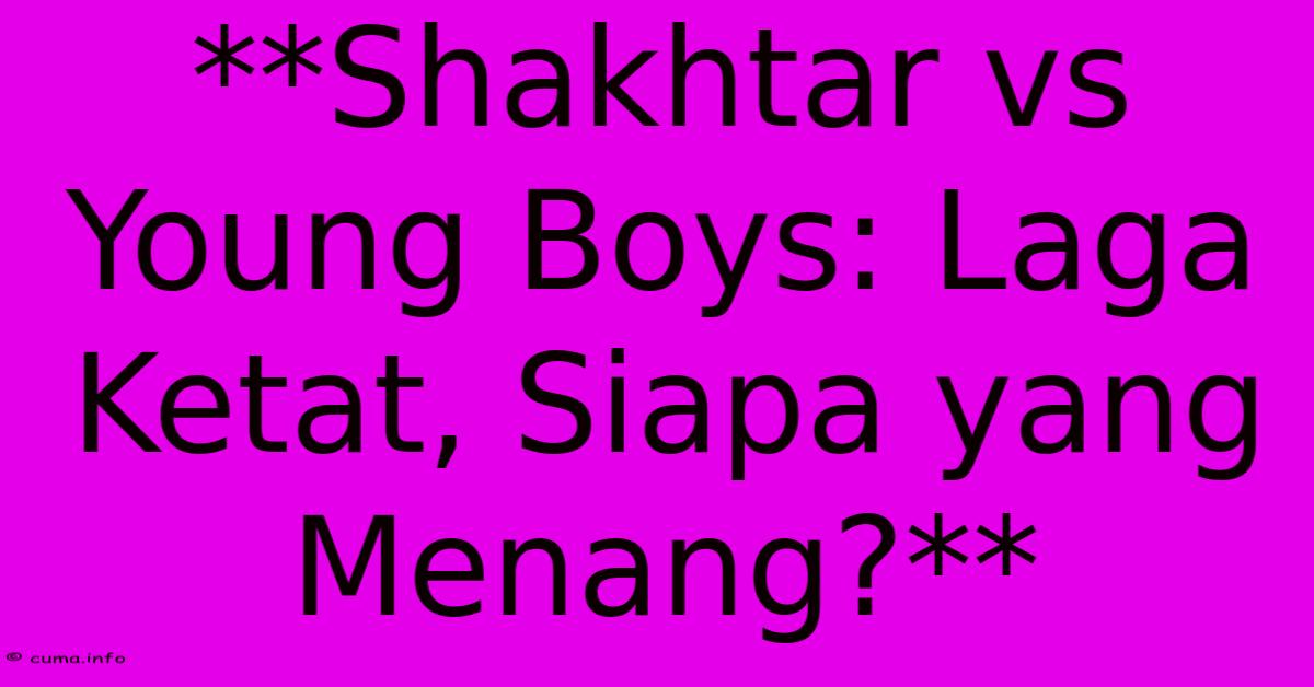 **Shakhtar Vs Young Boys: Laga Ketat, Siapa Yang Menang?** **Shakhtar Vs Young Boys: Laga Ketat, Siapa Yang Menang?**