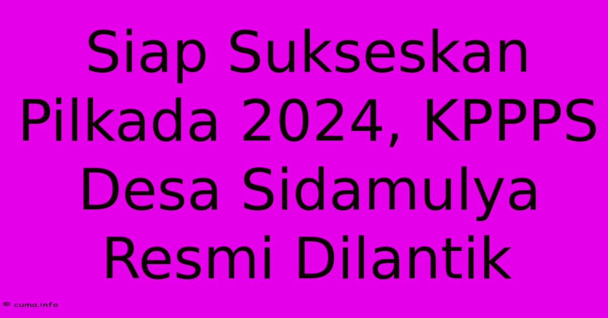 Siap Sukseskan Pilkada 2024, KPPPS Desa Sidamulya Resmi Dilantik Siap Sukseskan Pilkada 2024, KPPPS Desa Sidamulya Resmi Dilantik