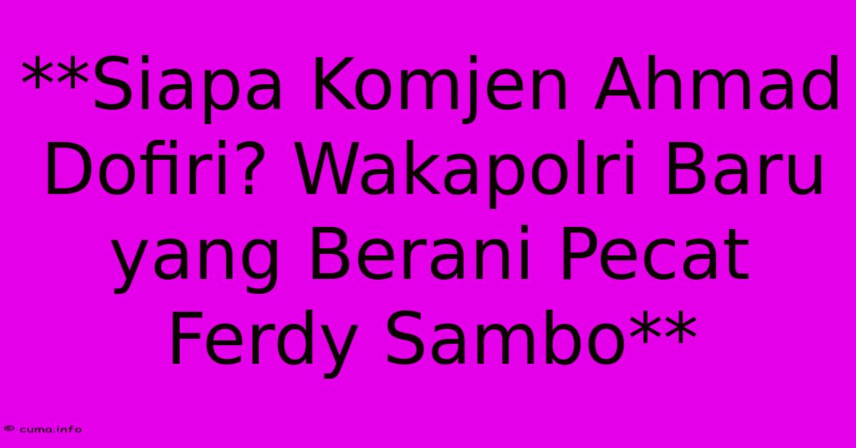 **Siapa Komjen Ahmad Dofiri? Wakapolri Baru Yang Berani Pecat Ferdy Sambo** **Siapa Komjen Ahmad Dofiri? Wakapolri Baru Yang Berani Pecat Ferdy Sambo**