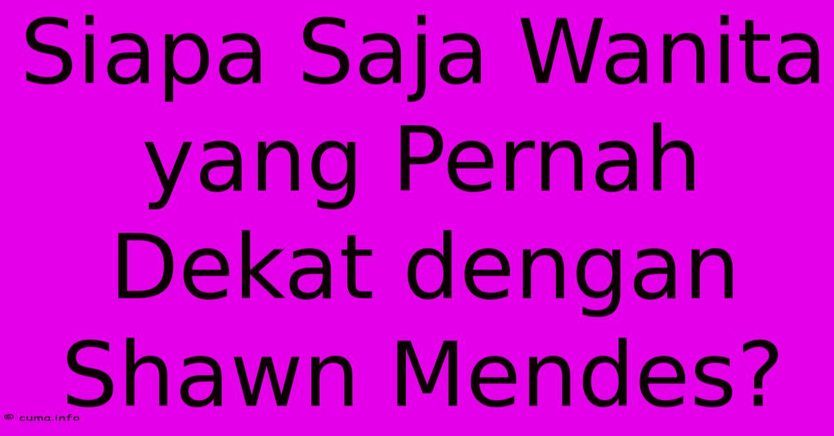 Siapa Saja Wanita Yang Pernah Dekat Dengan Shawn Mendes?