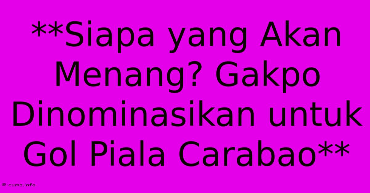 **Siapa Yang Akan Menang? Gakpo Dinominasikan Untuk Gol Piala Carabao** **Siapa Yang Akan Menang? Gakpo Dinominasikan Untuk Gol Piala Carabao**
