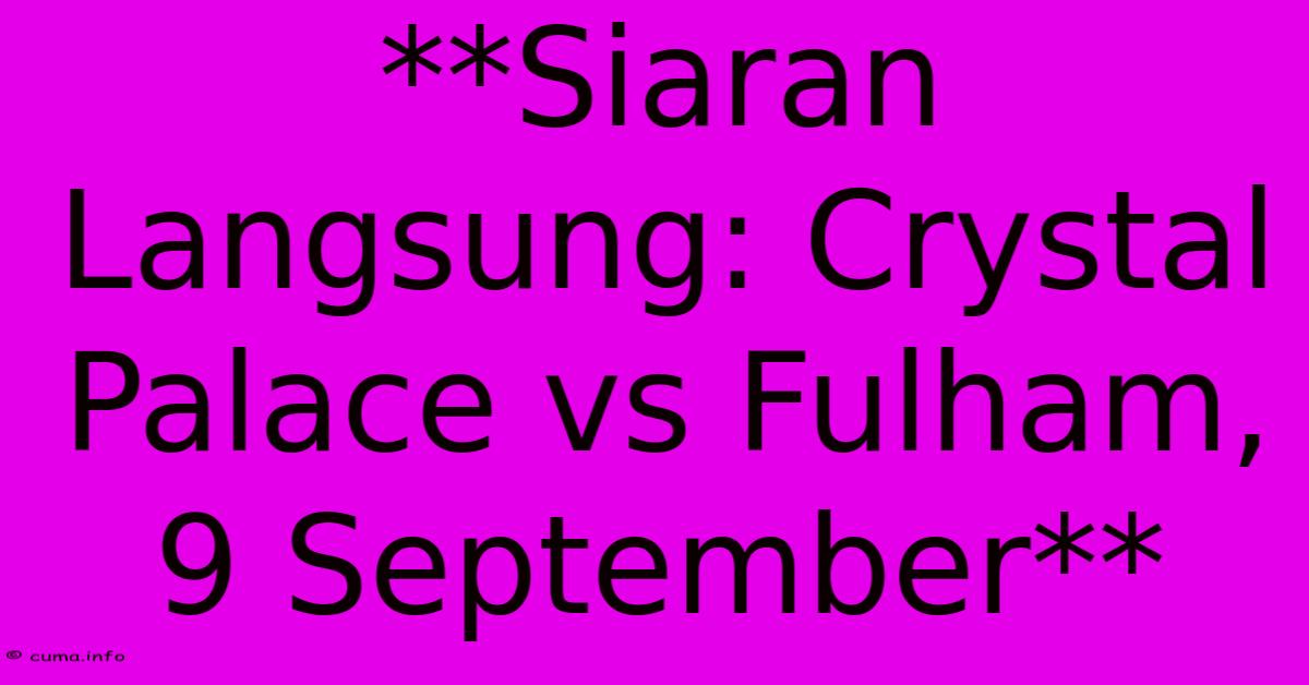 **Siaran Langsung: Crystal Palace Vs Fulham, 9 September** **Siaran Langsung: Crystal Palace Vs Fulham, 9 September**