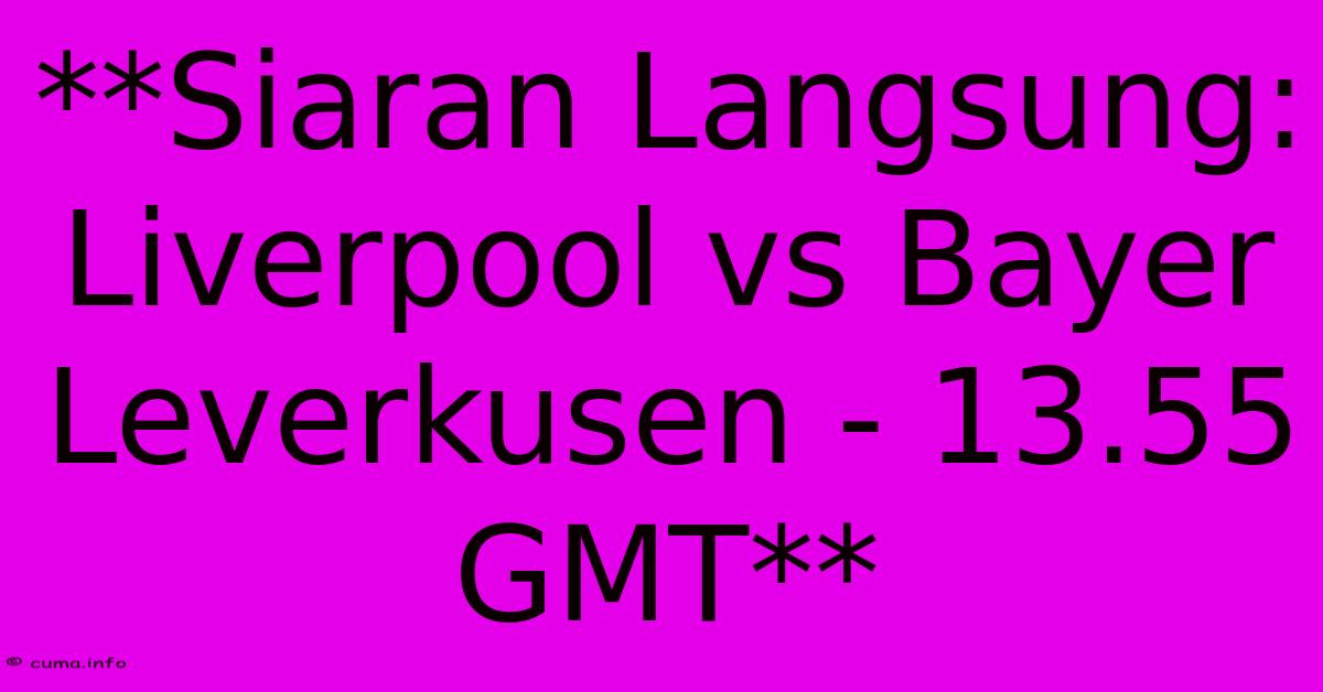 **Siaran Langsung: Liverpool Vs Bayer Leverkusen - 13.55 GMT** **Siaran Langsung: Liverpool Vs Bayer Leverkusen - 13.55 GMT**