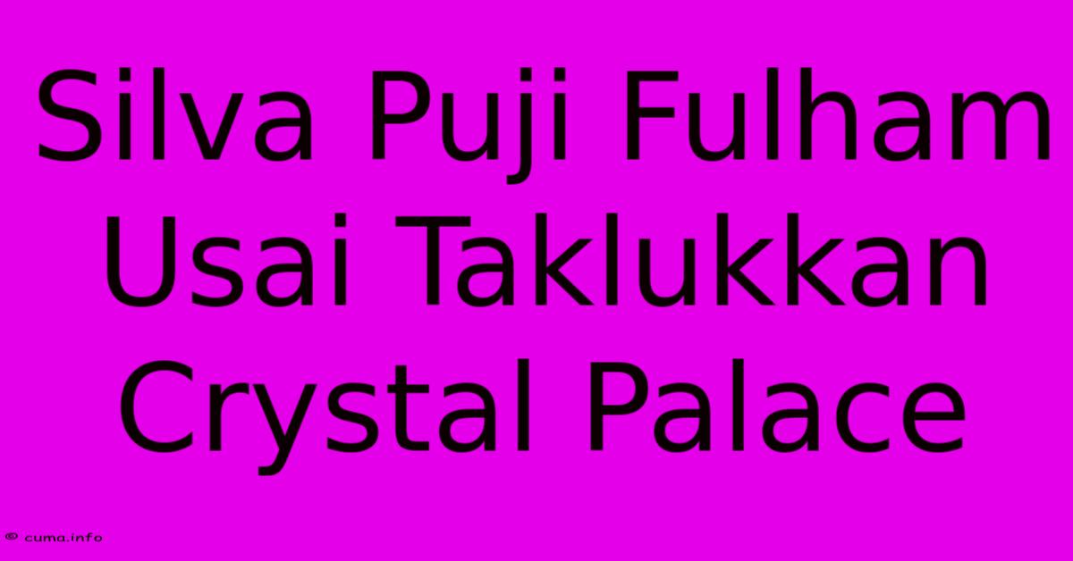 Silva Puji Fulham Usai Taklukkan Crystal Palace Silva Puji Fulham Usai Taklukkan Crystal Palace