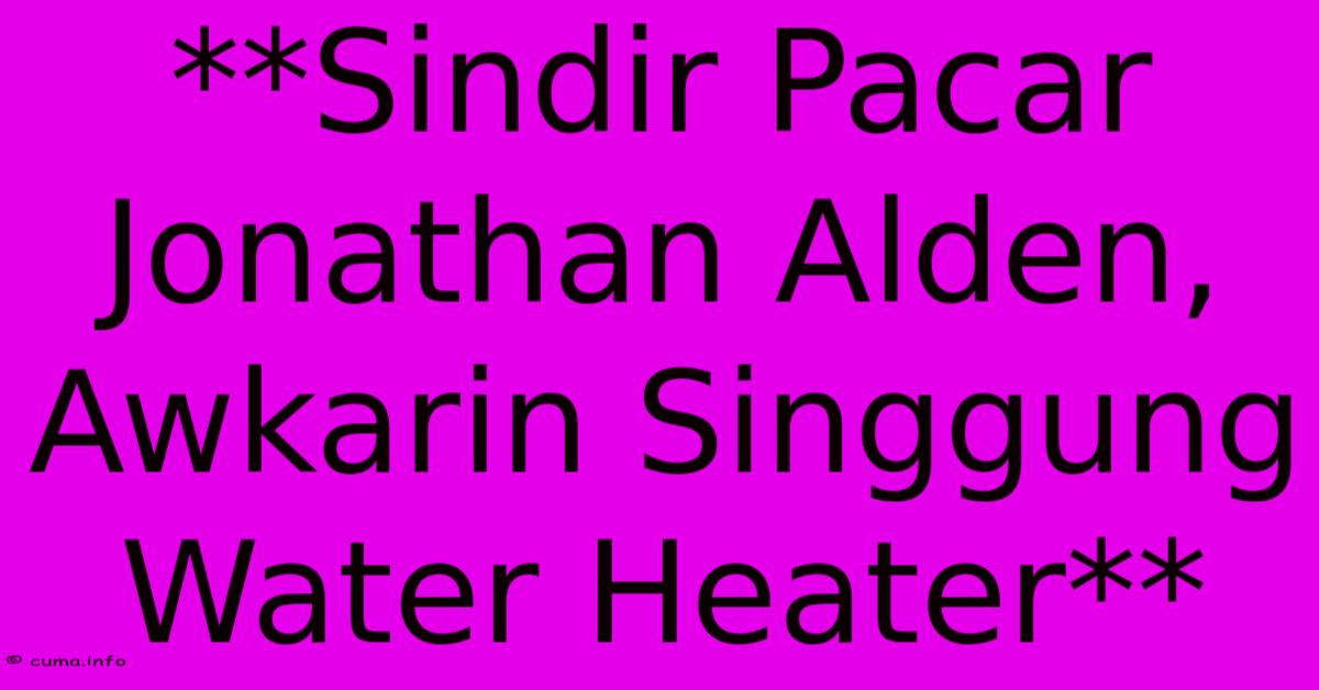 **Sindir Pacar Jonathan Alden, Awkarin Singgung Water Heater** **Sindir Pacar Jonathan Alden, Awkarin Singgung Water Heater**