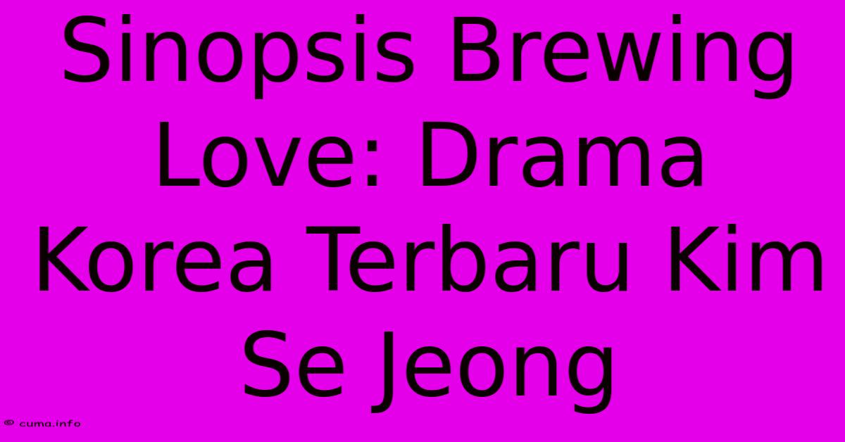 Sinopsis Brewing Love: Drama Korea Terbaru Kim Se Jeong Sinopsis Brewing Love: Drama Korea Terbaru Kim Se Jeong