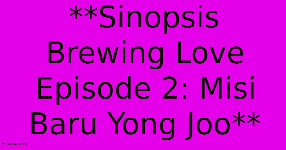 **Sinopsis Brewing Love Episode 2: Misi Baru Yong Joo** **Sinopsis Brewing Love Episode 2: Misi Baru Yong Joo**
