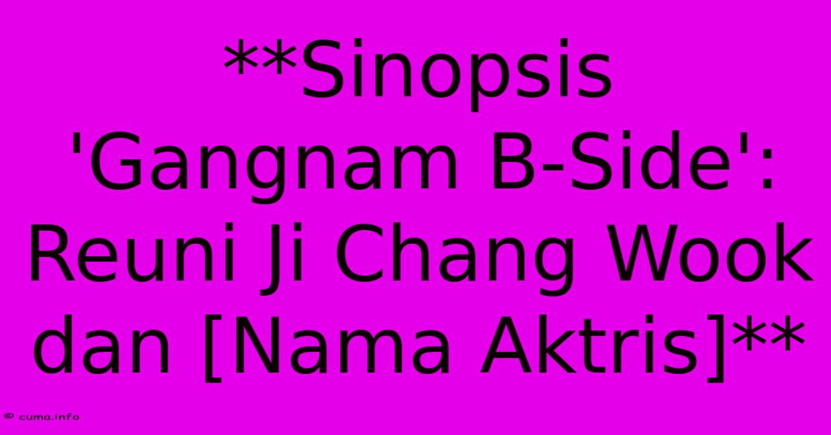 **Sinopsis 'Gangnam B-Side': Reuni Ji Chang Wook Dan [Nama Aktris]**