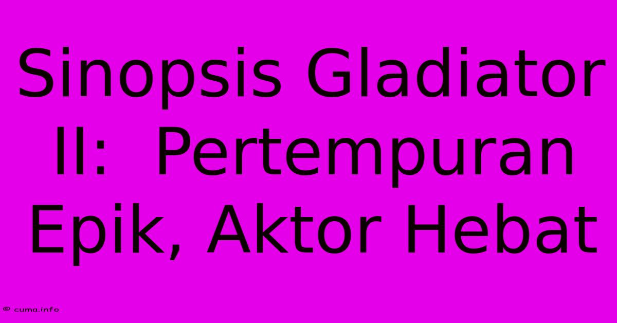 Sinopsis Gladiator II: Pertempuran Epik, Aktor Hebat Sinopsis Gladiator II: Pertempuran Epik, Aktor Hebat