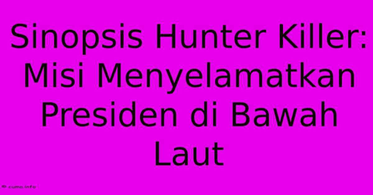 Sinopsis Hunter Killer: Misi Menyelamatkan Presiden Di Bawah Laut Sinopsis Hunter Killer: Misi Menyelamatkan Presiden Di Bawah Laut