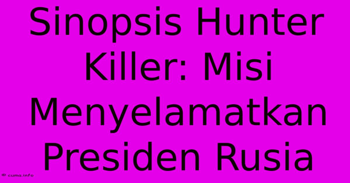 Sinopsis Hunter Killer: Misi Menyelamatkan Presiden Rusia Sinopsis Hunter Killer: Misi Menyelamatkan Presiden Rusia