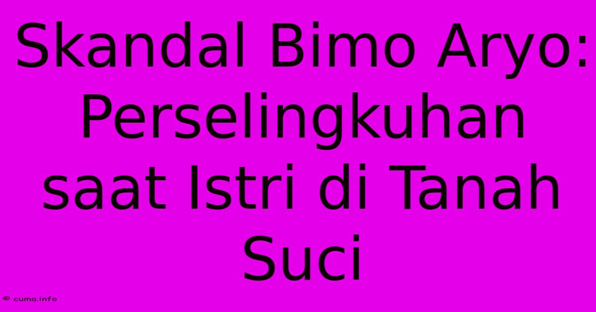 Skandal Bimo Aryo: Perselingkuhan Saat Istri Di Tanah Suci Skandal Bimo Aryo: Perselingkuhan Saat Istri Di Tanah Suci
