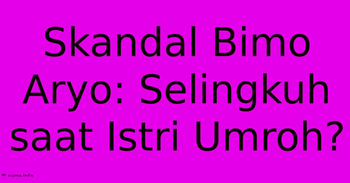 Skandal Bimo Aryo: Selingkuh Saat Istri Umroh? Skandal Bimo Aryo: Selingkuh Saat Istri Umroh?