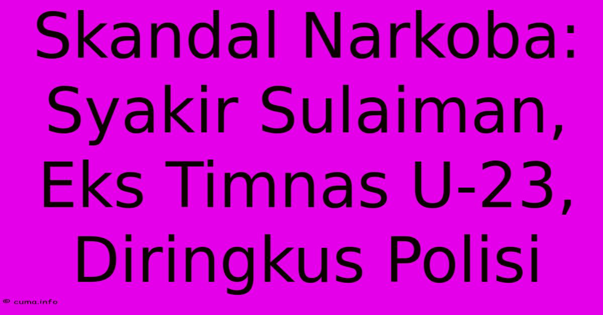 Skandal Narkoba: Syakir Sulaiman, Eks Timnas U-23, Diringkus Polisi Skandal Narkoba: Syakir Sulaiman, Eks Timnas U-23, Diringkus Polisi