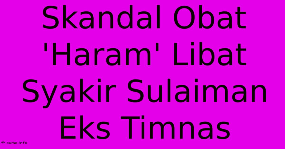 Skandal Obat 'Haram' Libat Syakir Sulaiman Eks Timnas Skandal Obat 'Haram' Libat Syakir Sulaiman Eks Timnas