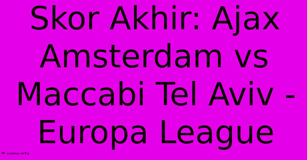 Skor Akhir: Ajax Amsterdam Vs Maccabi Tel Aviv - Europa League Skor Akhir: Ajax Amsterdam Vs Maccabi Tel Aviv - Europa League